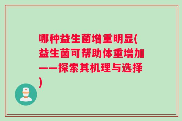 哪种益生菌增重明显(益生菌可帮助体重增加——探索其机理与选择) 哪种益生菌增重明显(益生菌可帮助体重增加——探索其机理与选择)
