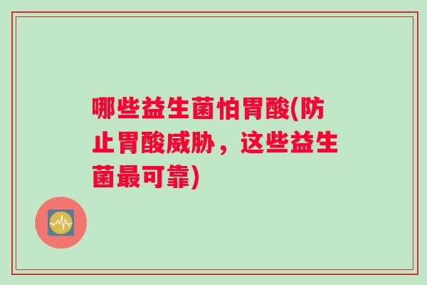 哪些益生菌怕胃酸(防止胃酸威胁，这些益生菌最可靠)