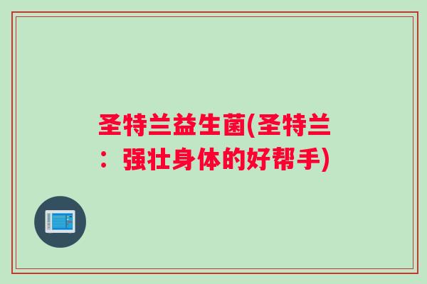 圣特兰益生菌(圣特兰：强壮身体的好帮手)