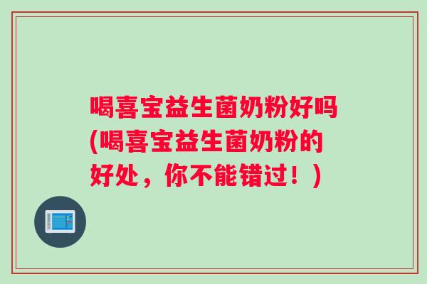 喝喜宝益生菌奶粉好吗(喝喜宝益生菌奶粉的好处，你不能错过！)