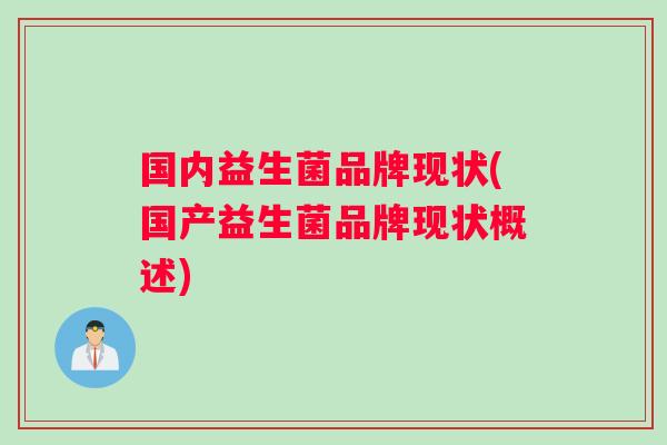 国内益生菌品牌现状(国产益生菌品牌现状概述)