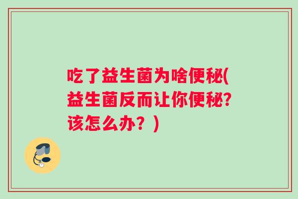吃了益生菌为啥便秘(益生菌反而让你便秘？该怎么办？)