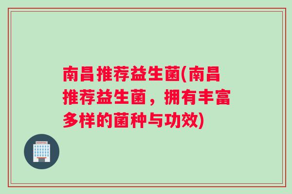南昌推荐益生菌(南昌推荐益生菌，拥有丰富多样的菌种与功效)
