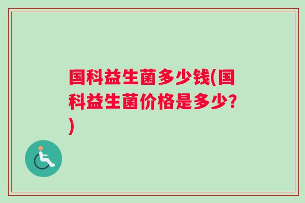 国科益生菌多少钱(国科益生菌价格是多少？)
