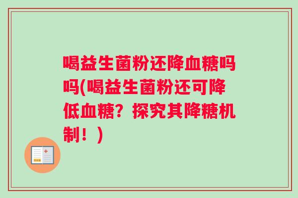 喝益生菌粉还降血糖吗吗(喝益生菌粉还可降低血糖？探究其降糖机制！)