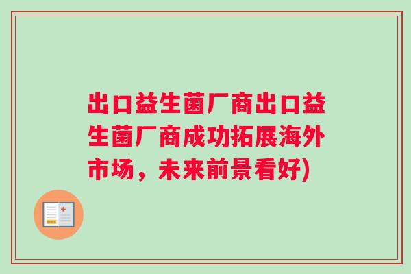 出口益生菌厂商出口益生菌厂商成功拓展海外市场，未来前景看好)