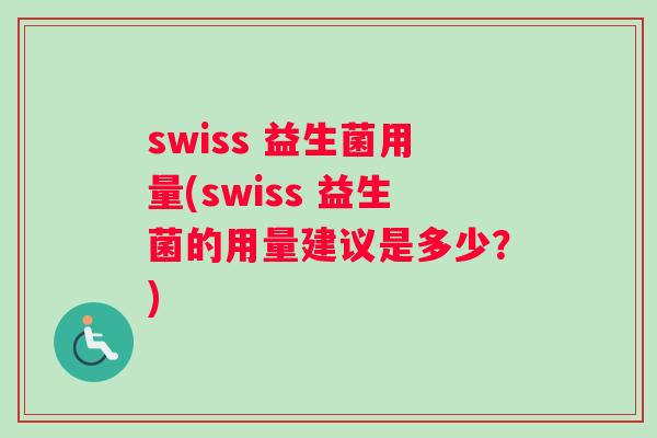 swiss 益生菌用量(swiss 益生菌的用量建议是多少？)