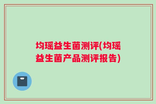 均瑶益生菌测评(均瑶益生菌产品测评报告)