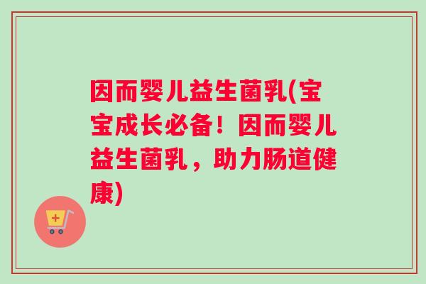 因而婴儿益生菌乳(宝宝成长必备！因而婴儿益生菌乳，助力肠道健康)