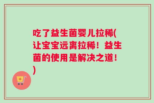 吃了益生菌婴儿拉稀(让宝宝远离拉稀!益生菌的使用是解决之道!) 吃了益生菌婴儿拉稀(让宝宝远离拉稀!益生菌的使用是解决之道!)