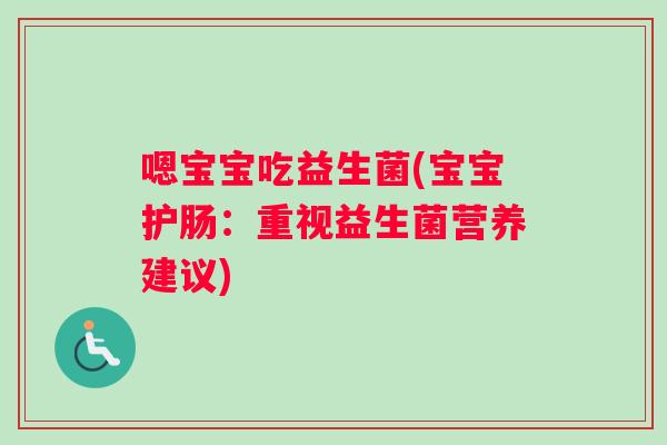 嗯宝宝吃益生菌(宝宝护肠：重视益生菌营养建议)