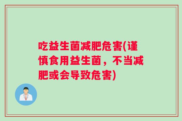 吃益生菌危害(谨慎食用益生菌，不当或会导致危害)