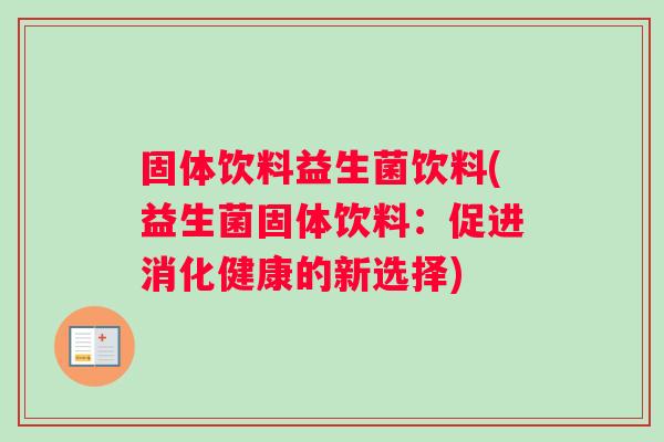 固体饮料益生菌饮料(益生菌固体饮料：促进消化健康的新选择)