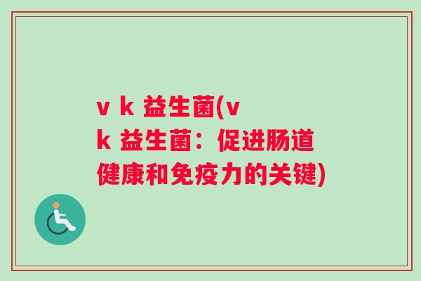 v k 益生菌(v k 益生菌：促进肠道健康和力的关键)