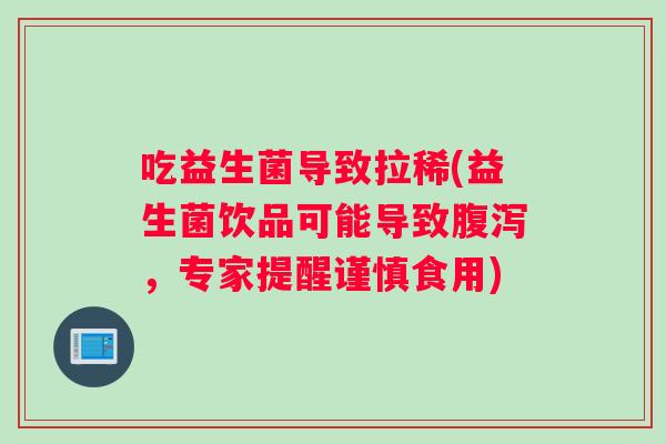 吃益生菌导致拉稀(益生菌饮品可能导致腹泻，专家提醒谨慎食用)