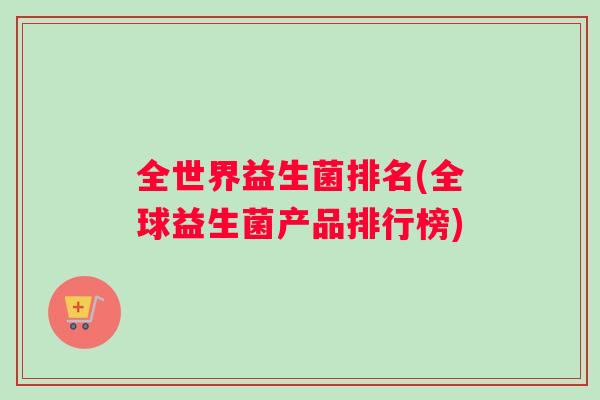 全世界益生菌排名(全球益生菌产品排行榜)