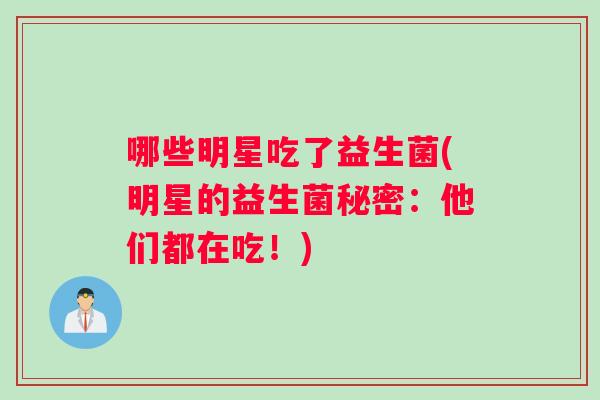 哪些明星吃了益生菌(明星的益生菌秘密：他们都在吃！)