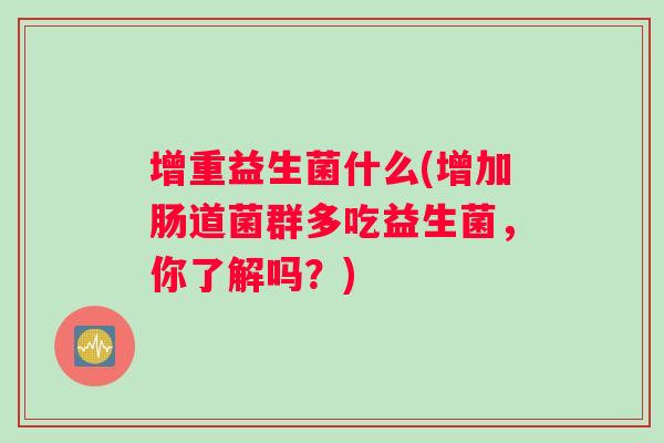 增重益生菌什么(增加肠道菌群多吃益生菌，你了解吗？)