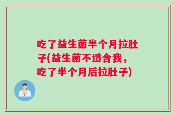 吃了益生菌半个月拉肚子(益生菌不适合我，吃了半个月后拉肚子)