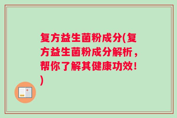 复方益生菌粉成分(复方益生菌粉成分解析，帮你了解其健康功效！)