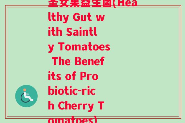 圣女果益生菌(Healthy Gut with Saintly Tomatoes The Benefits of Probiotic-rich Cherry Tomatoes) 圣女果益生菌(Healthy Gut with Saintly Tomatoes The Benefits of Probiotic-rich Cherry Tomatoes)