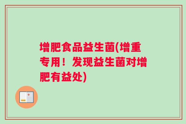 增肥食品益生菌(增重专用！发现益生菌对增肥有益处)