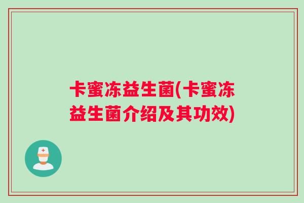 卡蜜冻益生菌(卡蜜冻益生菌介绍及其功效)