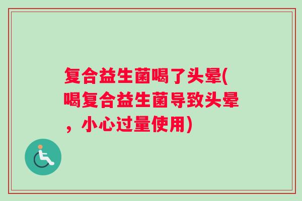 复合益生菌喝了头晕(喝复合益生菌导致头晕，小心过量使用)