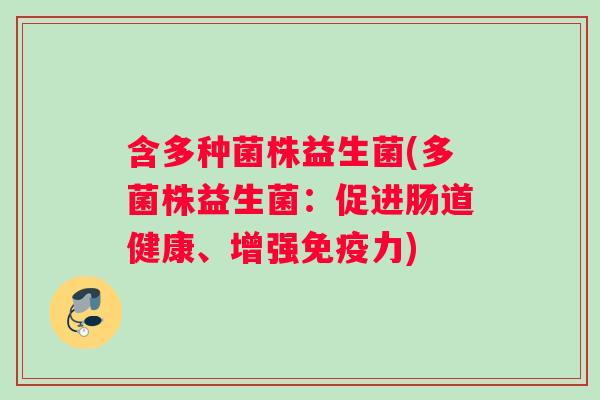 含多种菌株益生菌(多菌株益生菌：促进肠道健康、增强免疫力)