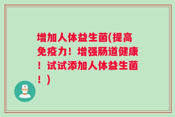 增加人体益生菌(提高免疫力！增强肠道健康！试试添加人体益生菌！)