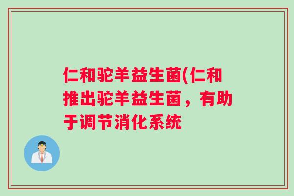 仁和驼羊益生菌(仁和推出驼羊益生菌,有助于调节消化系统 仁和驼羊益生菌(仁和推出驼羊益生菌,有助于调节消化系统