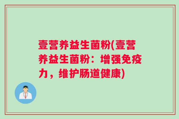 壹营养益生菌粉(壹营养益生菌粉:增强力,维护肠道健康) 壹营养益生菌粉(壹营养益生菌粉:增强力,维护肠道健康)