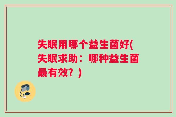 失眠用哪个益生菌好(失眠求助：哪种益生菌最有效？)