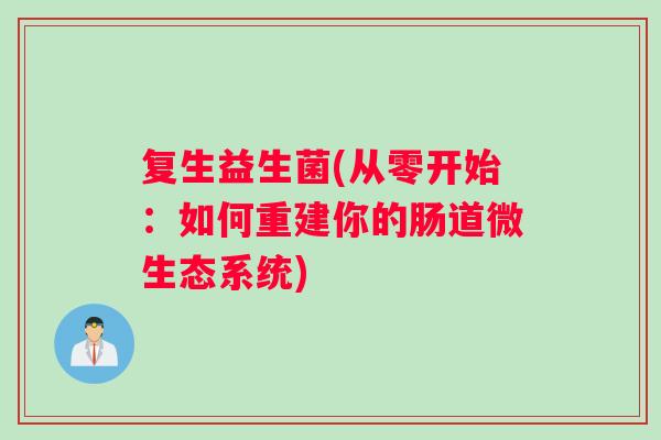复生益生菌(从零开始:如何重建你的肠道微生态系统) 复生益生菌(从零开始:如何重建你的肠道微生态系统)