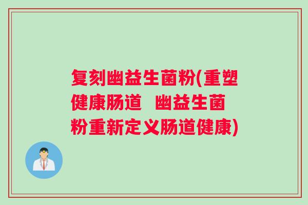 复刻幽益生菌粉(重塑健康肠道  幽益生菌粉重新定义肠道健康)
