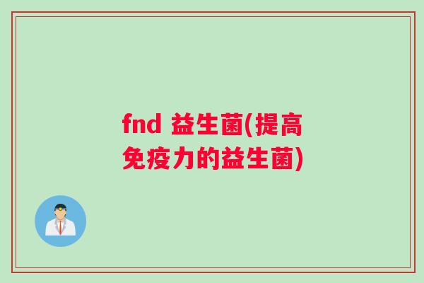 fnd 益生菌(提高免疫力的益生菌)