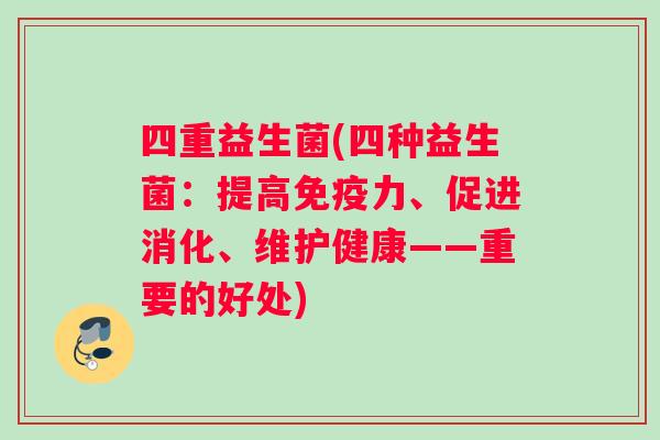 四重益生菌(四种益生菌：提高力、促进消化、维护健康——重要的好处)