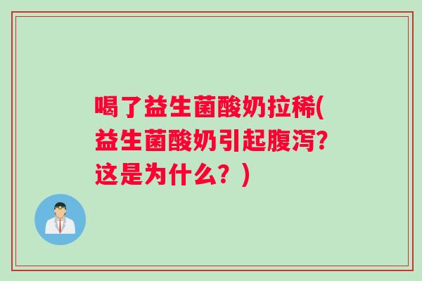 喝了益生菌酸奶拉稀(益生菌酸奶引起?这是为什么?) 喝了益生菌酸奶拉稀(益生菌酸奶引起?这是为什么?)