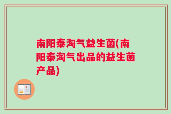 南阳泰淘气益生菌(南阳泰淘气出品的益生菌产品)