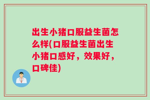 出生小猪口服益生菌怎么样(口服益生菌出生小猪口感好,效果好,口碑佳) 出生小猪口服益生菌怎么样(口服益生菌出生小猪口感好,效果好,口碑佳)