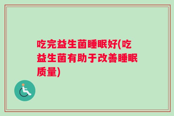 吃完益生菌睡眠好(吃益生菌有助于改善睡眠质量)