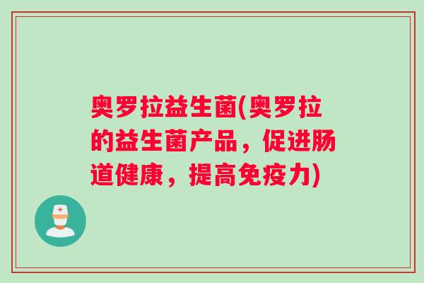 奥罗拉益生菌(奥罗拉的益生菌产品,促进肠道健康,提高力) 奥罗拉益生菌(奥罗拉的益生菌产品,促进肠道健康,提高力)