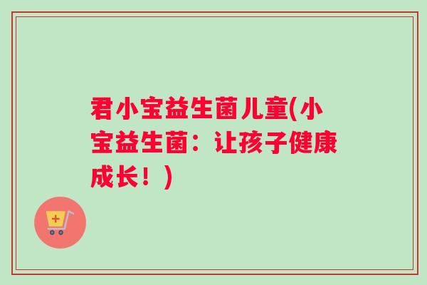 君小宝益生菌儿童(小宝益生菌：让孩子健康成长！)