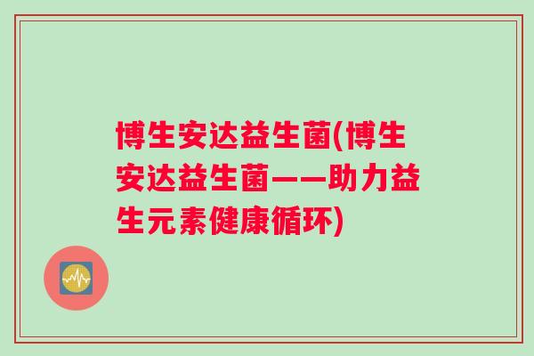 博生安达益生菌(博生安达益生菌——助力益生元素健康循环)