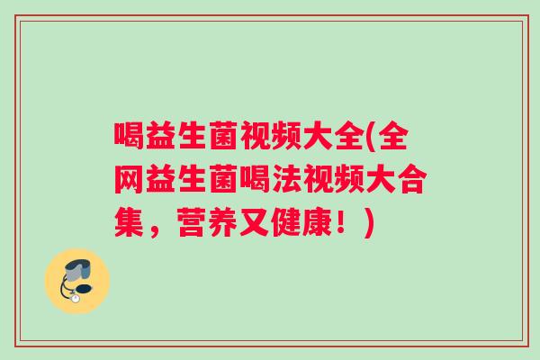 喝益生菌视频大全(全网益生菌喝法视频大合集，营养又健康！)