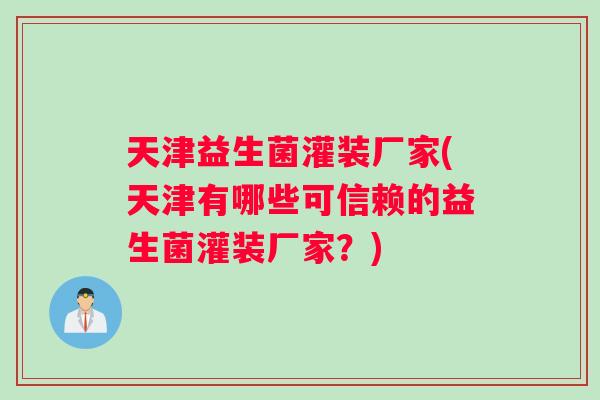 天津益生菌灌装厂家(天津有哪些可信赖的益生菌灌装厂家？)