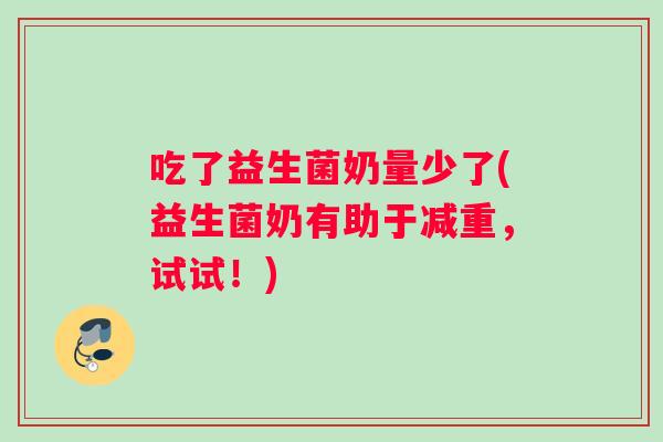 吃了益生菌奶量少了(益生菌奶有助于减重，试试！)
