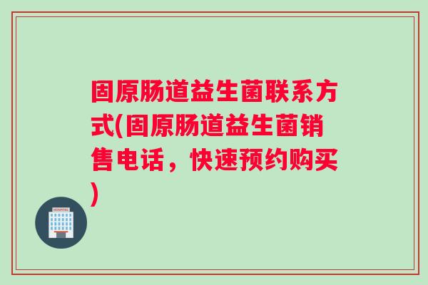 固原肠道益生菌联系方式(固原肠道益生菌销售电话，快速预约购买)