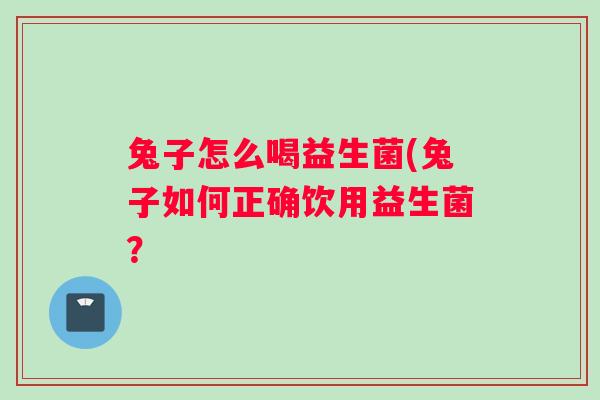 兔子怎么喝益生菌(兔子如何正确饮用益生菌？