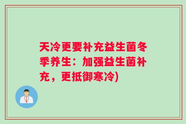 天冷更要补充益生菌冬季养生：加强益生菌补充，更抵御寒冷)